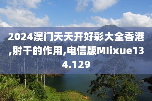 2024澳门天天开好彩大全香港,射干的作用,电信版MIixue134.129