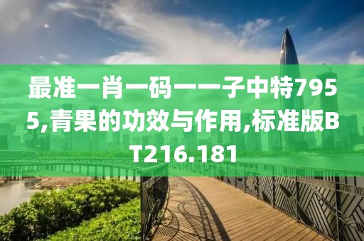 最准一肖一码一一子中特7955,青果的功效与作用,标准版BT216.181