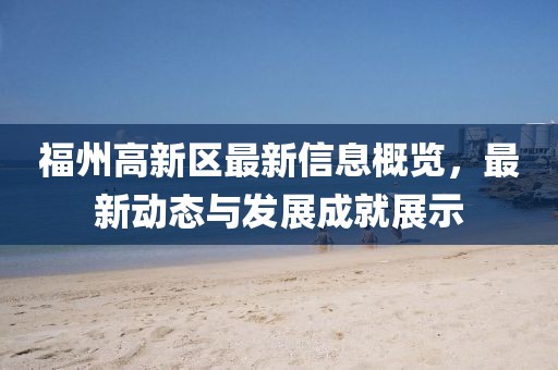 福州高新区最新信息概览，最新动态与发展成就展示