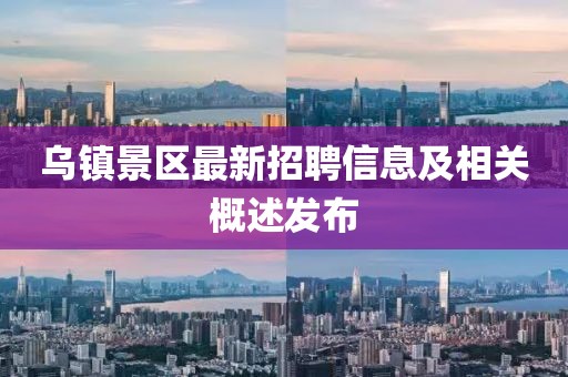 乌镇景区最新招聘信息及相关概述发布