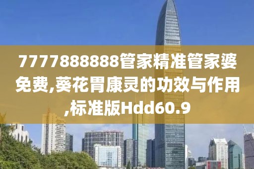 7777888888管家精准管家婆免费,葵花胃康灵的功效与作用,标准版Hdd60.9