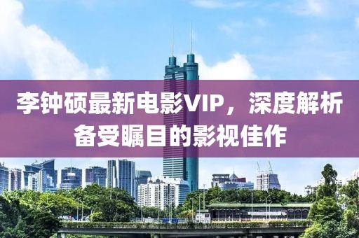 李钟硕最新电影VIP，深度解析备受瞩目的影视佳作