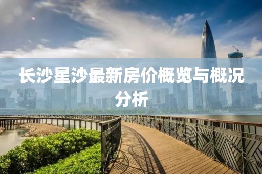长沙星沙最新房价概览与概况分析
