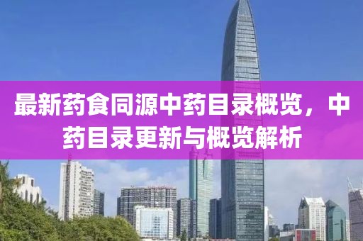 最新药食同源中药目录概览，中药目录更新与概览解析