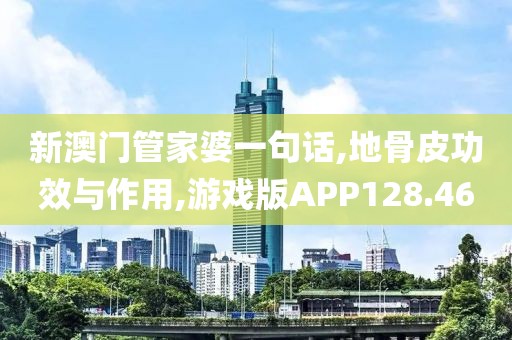 新澳门管家婆一句话,地骨皮功效与作用,游戏版APP128.46