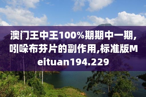 澳门王中王100%期期中一期,吲哚布芬片的副作用,标准版Meituan194.229