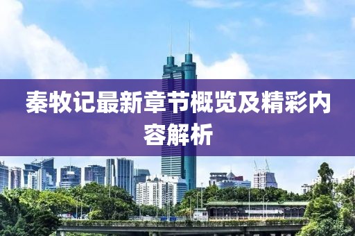 秦牧记最新章节概览及精彩内容解析