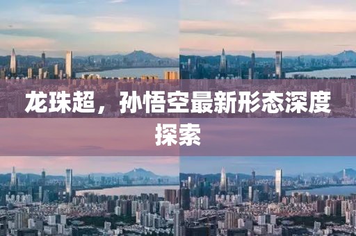 龙珠超，孙悟空最新形态深度探索