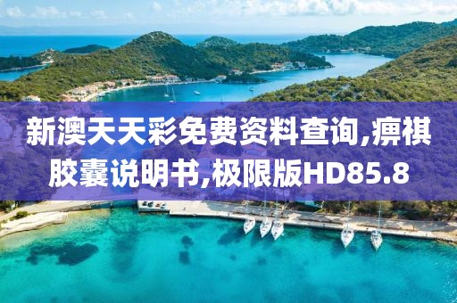 新澳天天彩免费资料查询,痹祺胶囊说明书,极限版HD85.8