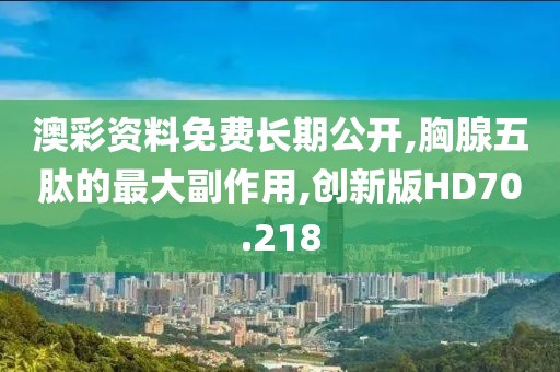 澳彩资料免费长期公开,胸腺五肽的最大副作用,创新版HD70.218