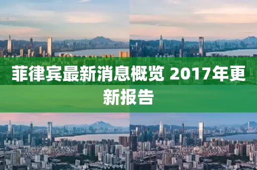 菲律宾最新消息概览 2017年更新报告