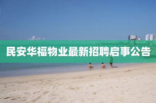 民安华福物业最新招聘启事公告