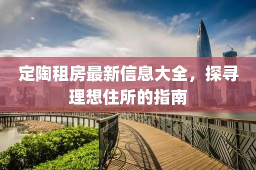 定陶租房最新信息大全，探寻理想住所的指南