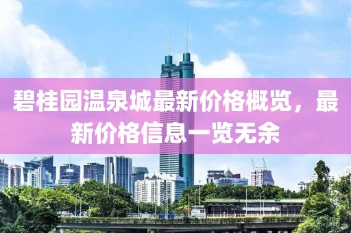 碧桂园温泉城最新价格概览，最新价格信息一览无余