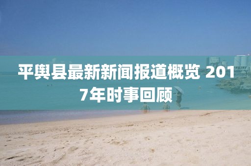 平舆县最新新闻报道概览 2017年时事回顾