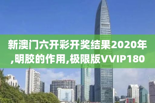 新澳门六开彩开奖结果2020年,明胶的作用,极限版VVIP180
