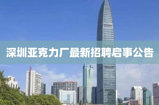 深圳亚克力厂最新招聘启事公告