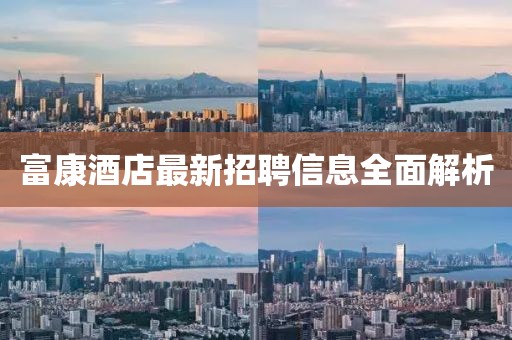 富康酒店最新招聘信息全面解析