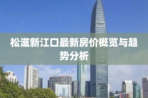 松滋新江口最新房价概览与趋势分析