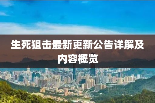 生死狙击最新更新公告详解及内容概览