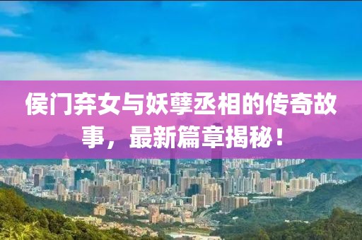 侯门弃女与妖孽丞相的传奇故事，最新篇章揭秘！