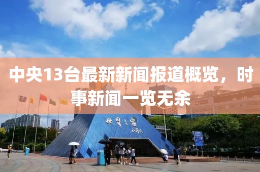 中央13台最新新闻报道概览，时事新闻一览无余