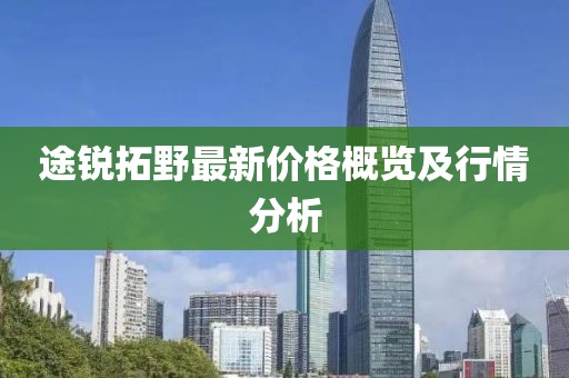 途锐拓野最新价格概览及行情分析