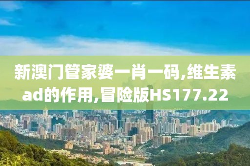 新澳门管家婆一肖一码,维生素ad的作用,冒险版HS177.22
