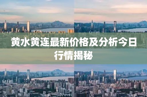 黄水黄连最新价格及分析今日行情揭秘