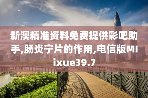 新澳精准资料免费提供彩吧助手
