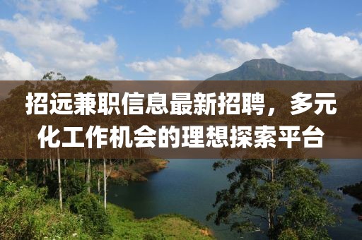 招远兼职信息最新招聘，多元化工作机会的理想探索平台