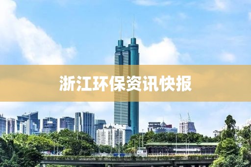 浙江环保资讯快报