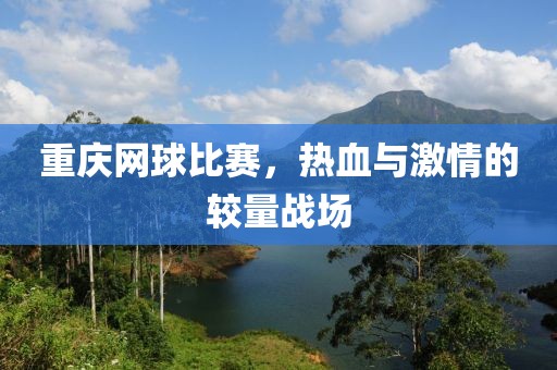 重庆网球比赛，热血与激情的较量战场