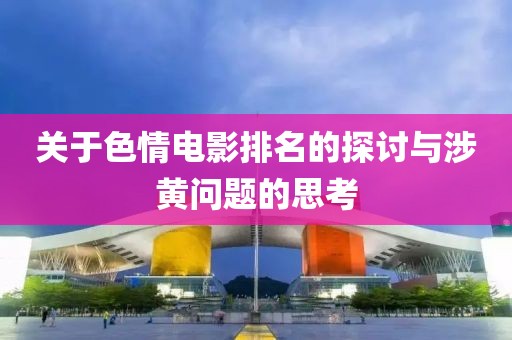 关于色情电影排名的探讨与涉黄问题的思考