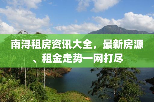南浔租房资讯大全，最新房源、租金走势一网打尽