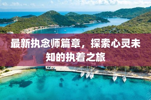 最新执念师篇章，探索心灵未知的执着之旅