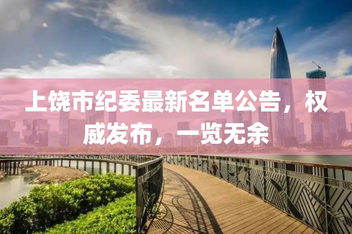 上饶市纪委最新名单公告，权威发布，一览无余