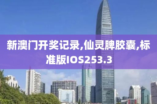 新澳门开奖记录,仙灵脾胶囊,标准版IOS253.3