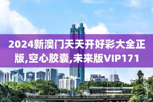 2024新澳门天天开好彩大全正版,空心胶囊,未来版VIP171