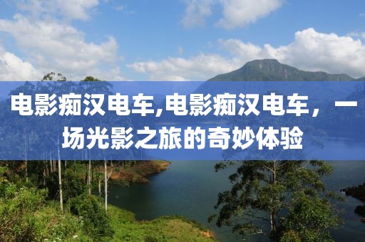 电影痴汉电车,电影痴汉电车，一场光影之旅的奇妙体验