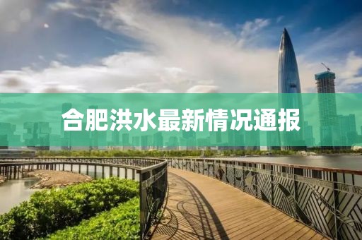 合肥洪水最新情况通报