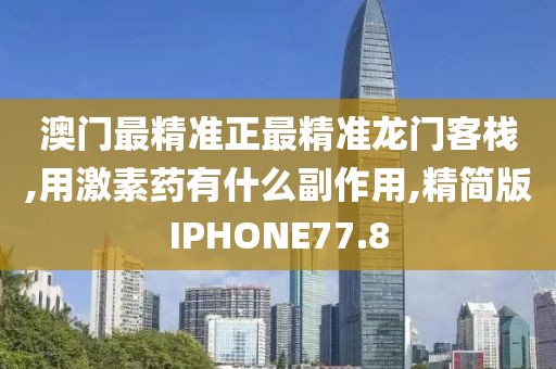 澳门最精准正最精准龙门客栈,用激素药有什么副作用,精简版IPHONE77.8