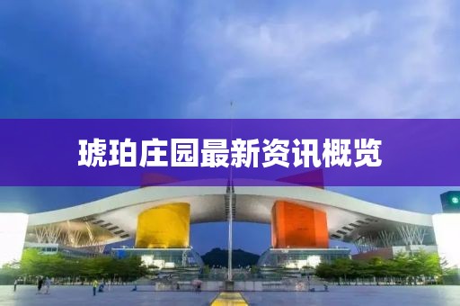 琥珀庄园最新资讯概览