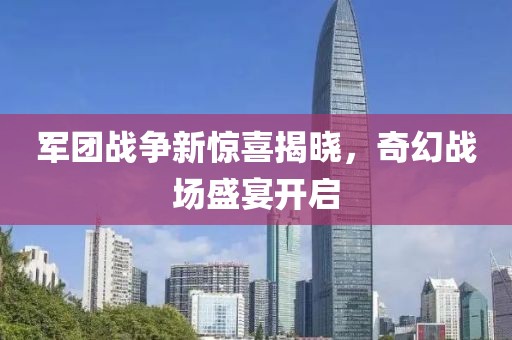 军团战争新惊喜揭晓，奇幻战场盛宴开启