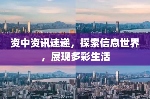 资中资讯速递，探索信息世界，展现多彩生活