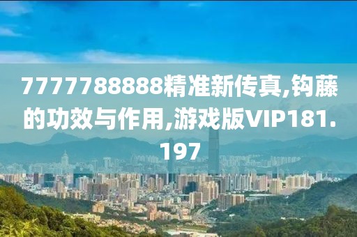7777788888精准新传真,钩藤的功效与作用,游戏版VIP181.197