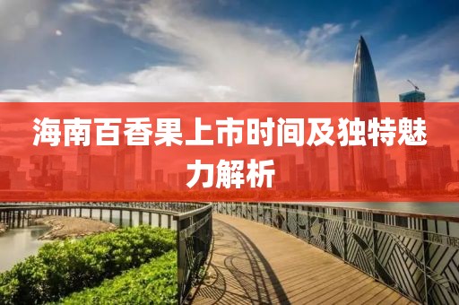 海南百香果上市时间及独特魅力解析