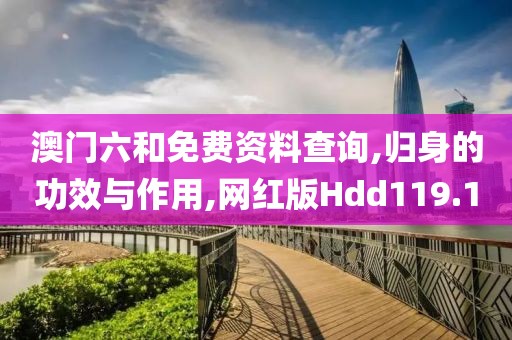 澳门六和免费资料查询,归身的功效与作用,网红版Hdd119.1