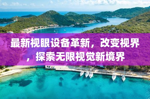 最新视眼设备革新，改变视界，探索无限视觉新境界