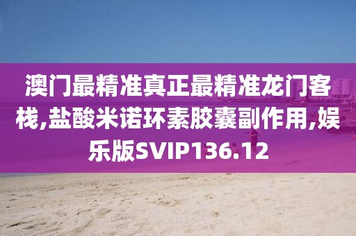 澳门最精准真正最精准龙门客栈,盐酸米诺环素胶囊副作用,娱乐版SVIP136.12